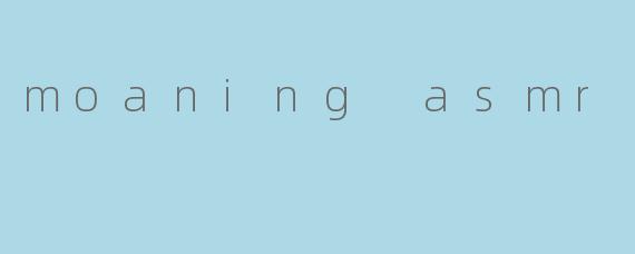 moaning asmr